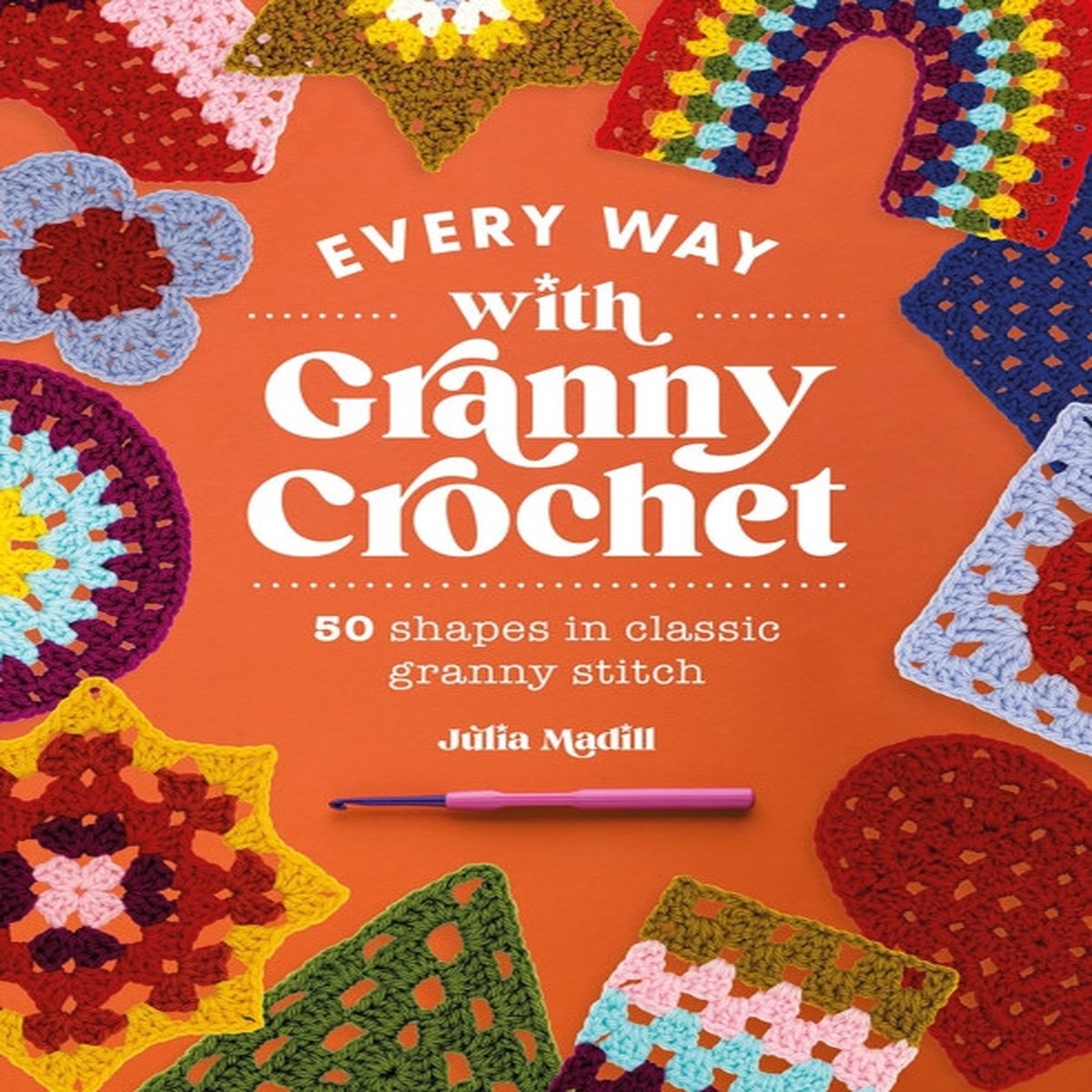 Every Way with Granny Crochet: 50 Shapes in Classic Granny Stitch by Julia Madill